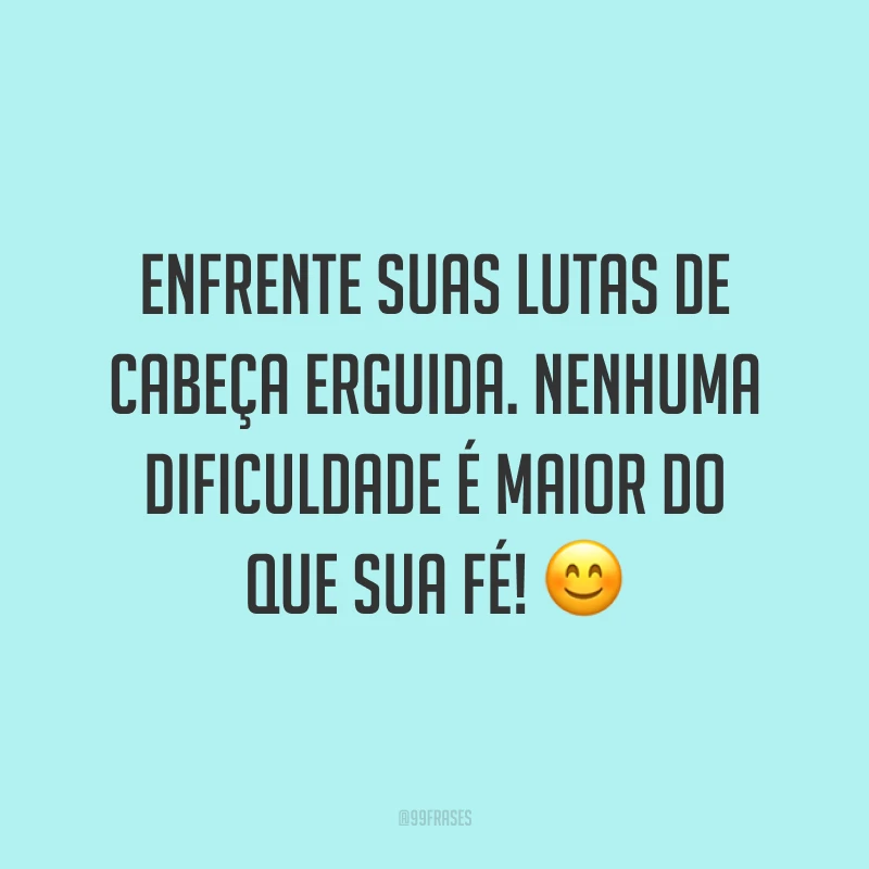 Enfrente suas lutas de cabeça erguida. Nenhuma dificuldade é maior do que sua fé! 😊