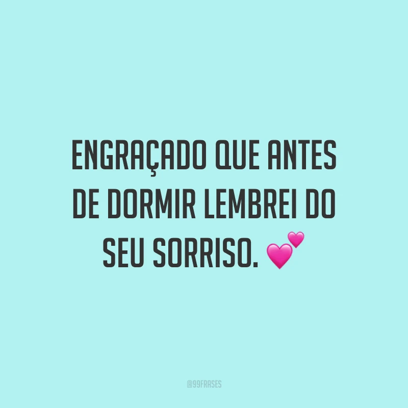 Engraçado que antes de dormir lembrei do seu sorriso. 💕