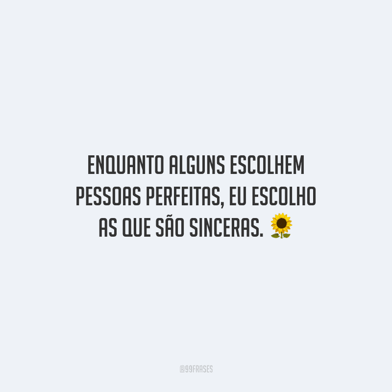 Enquanto alguns escolhem pessoas perfeitas, eu escolho as que são sinceras.