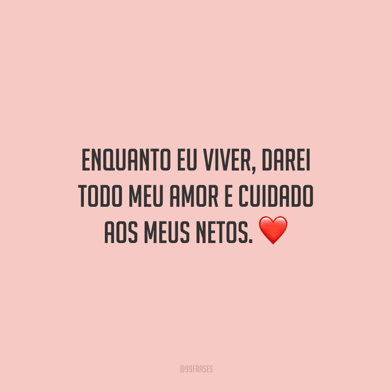 Enquanto eu viver, darei todo meu amor e cuidado aos meus netos. 