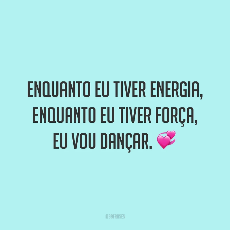 Enquanto eu tiver energia, enquanto eu tiver força, eu vou dançar. 💞