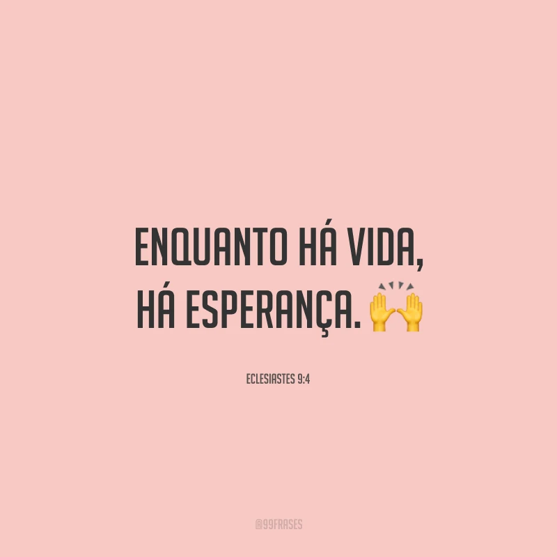 Enquanto há vida, há esperança. ?