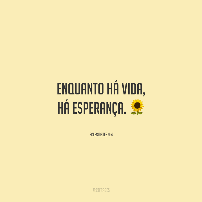 Enquanto há vida, há esperança. 