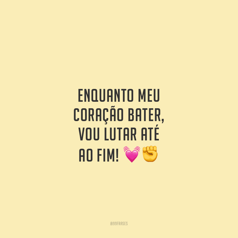 Enquanto meu coração bater, vou lutar até ao fim!