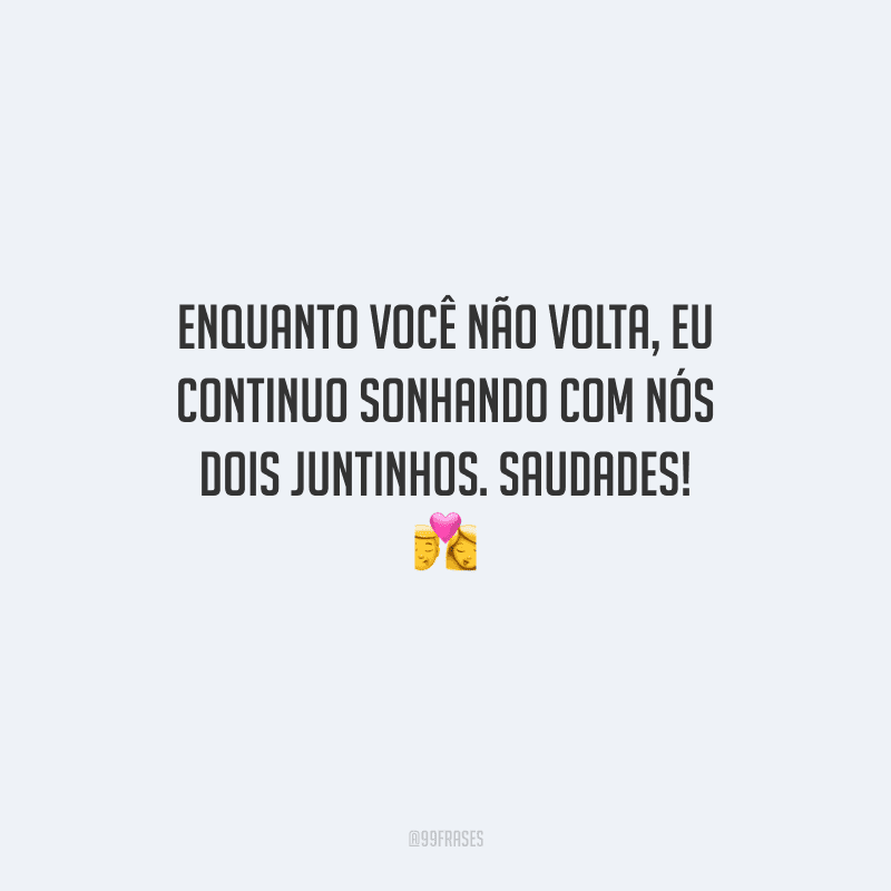 Enquanto você não volta, eu continuo sonhando com nós dois juntinhos. Saudades! 