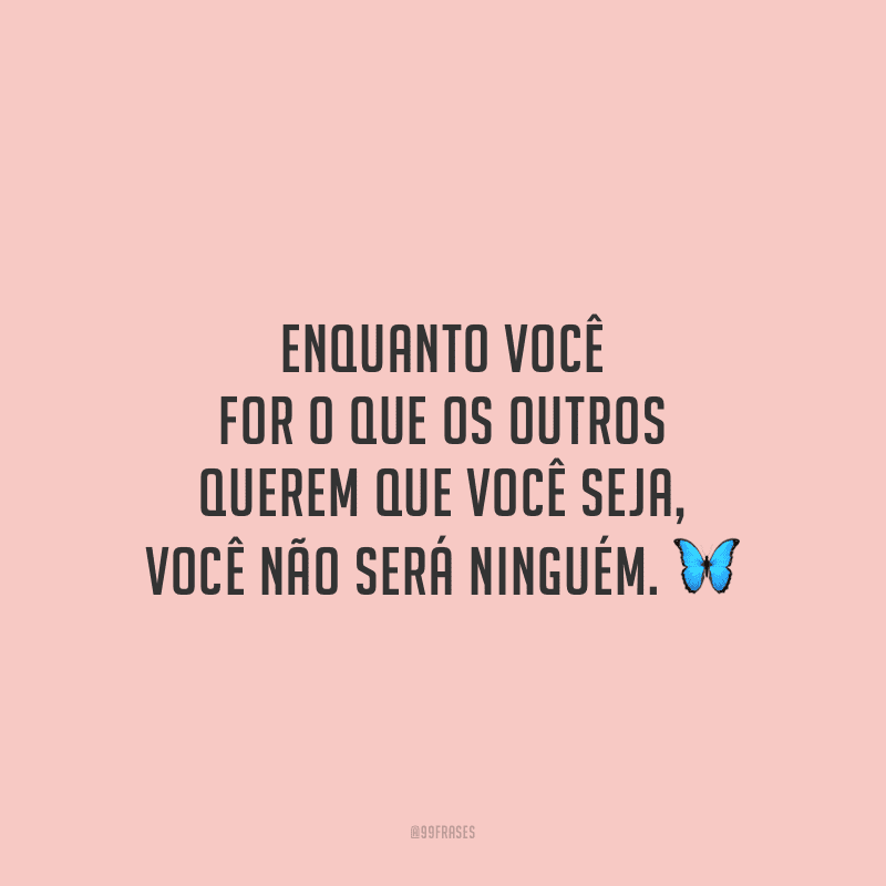 Enquanto você for o que os outros querem que você seja, você não será ninguém.