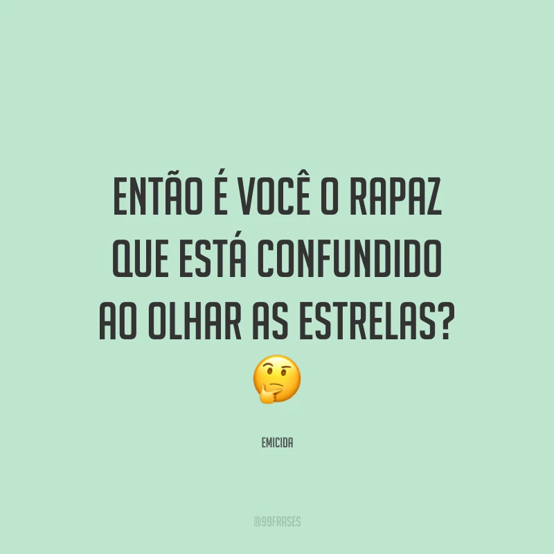 Então é você o rapaz que está confundido ao olhar as estrelas? 🤔