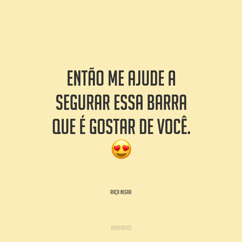 Então me ajude a segurar essa barra que é gostar de você.