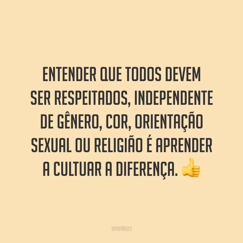 Entender que todos devem ser respeitados, independente de gênero, cor, orientação sexual ou religião é aprender a cultuar a diferença.