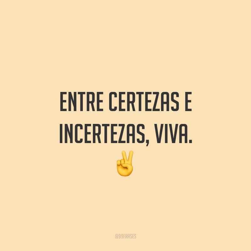 Entre certezas e incertezas, viva. ✌️