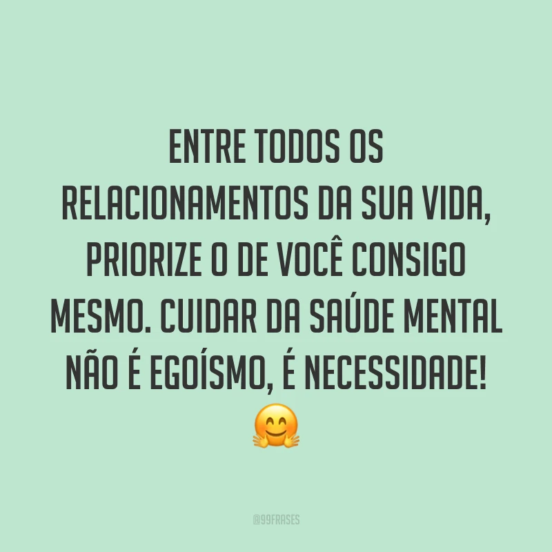 Entre todos os relacionamentos da sua vida, priorize o de você consigo mesmo. Cuidar da saúde mental não é egoísmo, é necessidade! 🤗