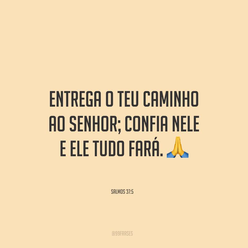 Entrega o teu caminho ao Senhor; confia nele e ele tudo fará.