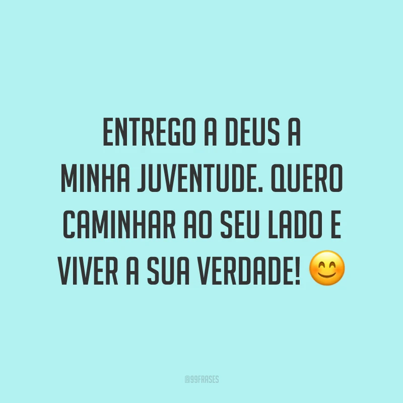 Entrego a Deus a minha juventude. Quero caminhar ao Seu lado e viver a Sua verdade!😊