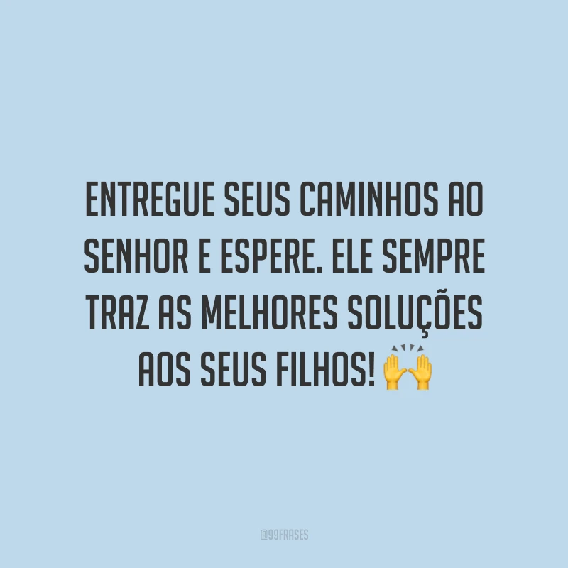 Entregue seus caminhos ao Senhor e espere. Ele sempre traz as melhores soluções aos seus filhos! 🙌