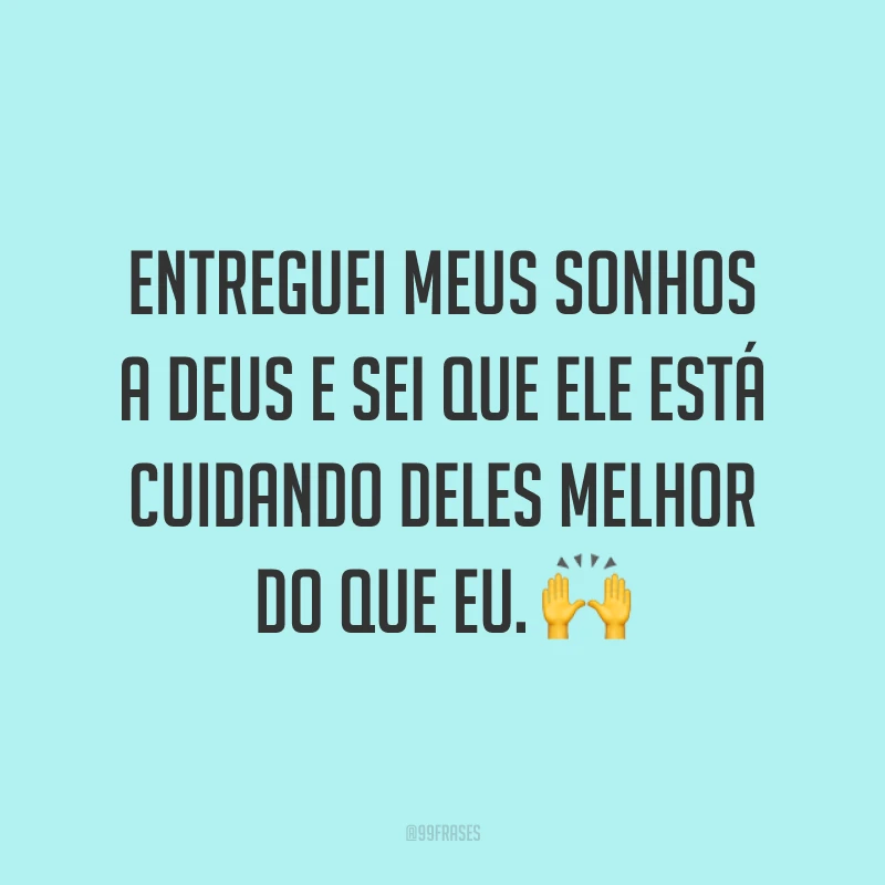 Entreguei meus sonhos a Deus e sei que Ele está cuidando deles melhor do que eu. ?