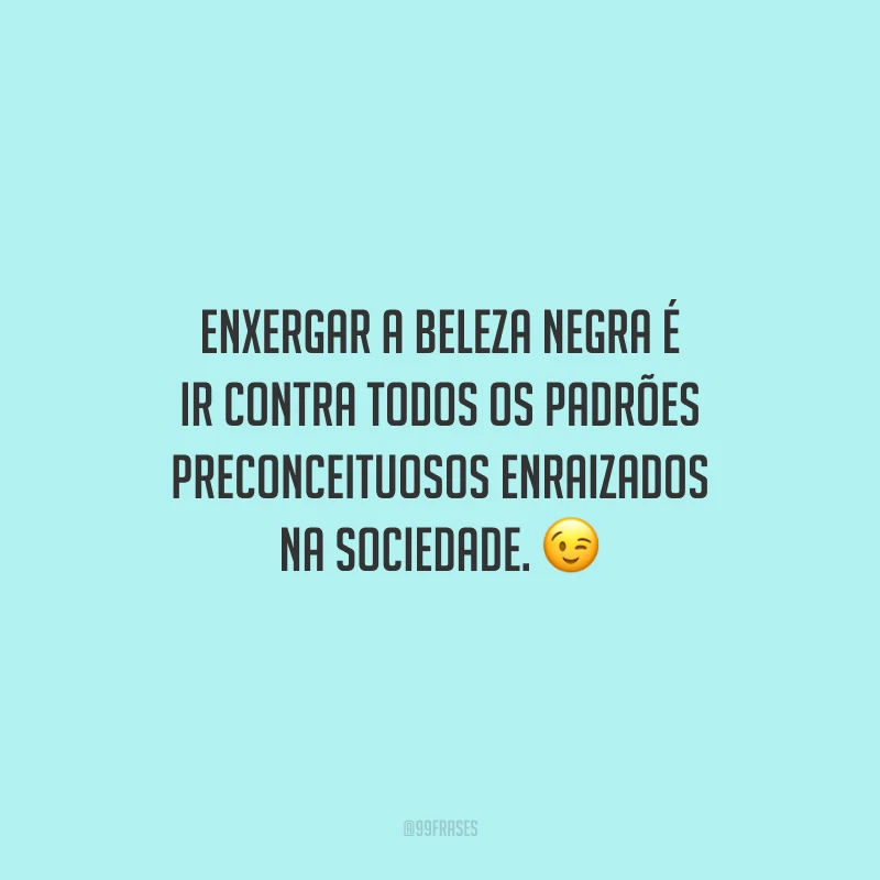 Enxergar a beleza negra é ir contra todos os padrões preconceituosos enraizados na sociedade.
