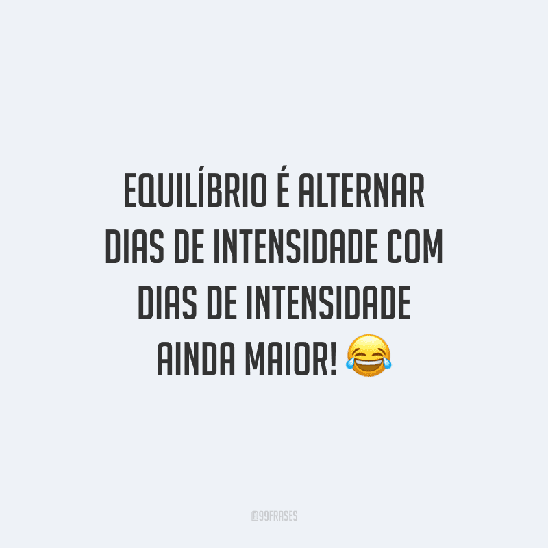 Equilíbrio é alternar dias de intensidade com dias de intensidade ainda maior!
