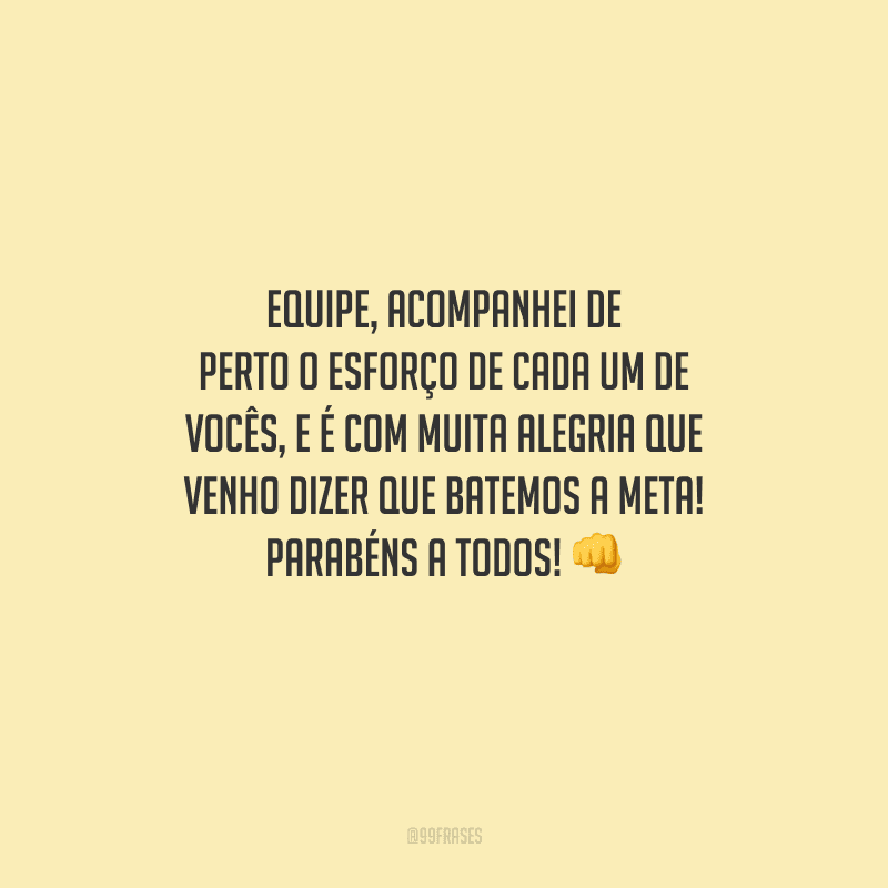 Equipe, acompanhei de perto o esforço de cada um de vocês, e é com muita alegria que venho dizer que BATEMOS A META! Parabéns a todos! 