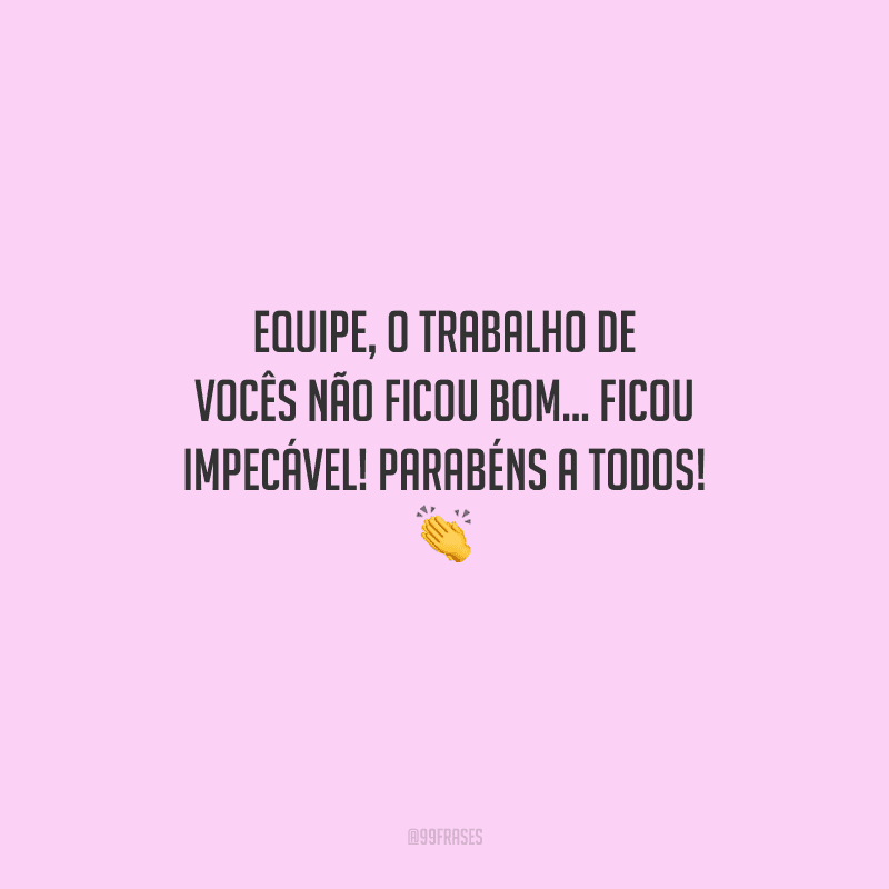 Equipe, o trabalho de vocês não ficou bom... ficou impecável! Parabéns a todos! 
