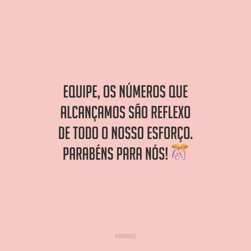 Equipe, os números que alcançamos são reflexo de todo o nosso esforço. Parabéns para nós! 