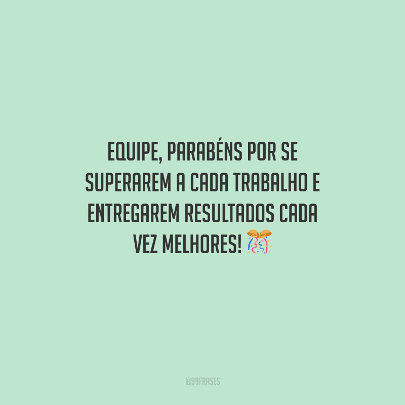 Equipe, parabéns por se superarem a cada trabalho e entregarem resultados cada vez melhores! 