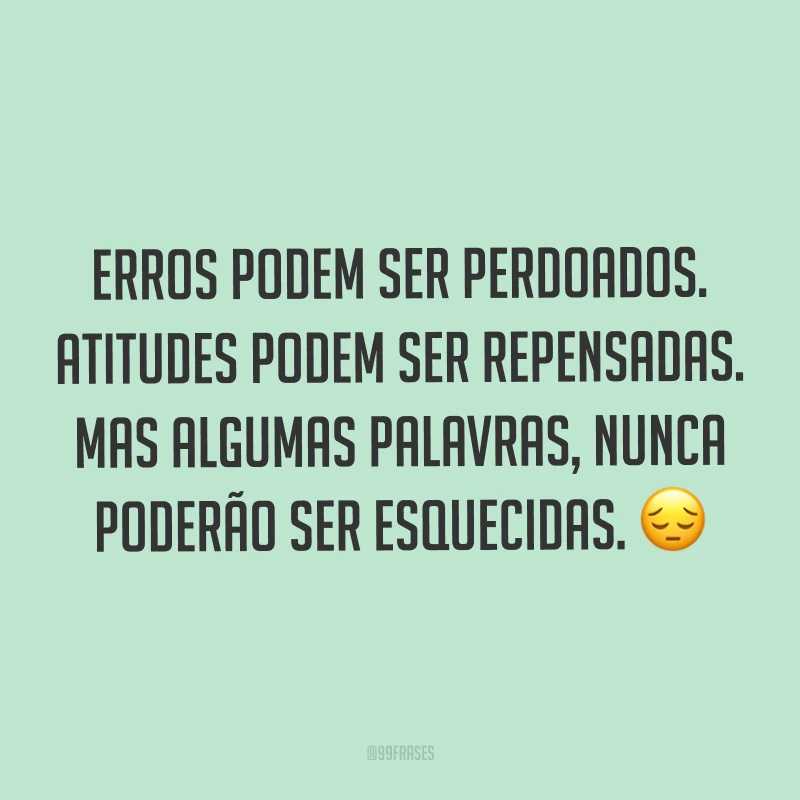 Erros podem ser perdoados. Atitudes podem ser repensadas. Mas algumas palavras, nunca poderão ser esquecidas. ?