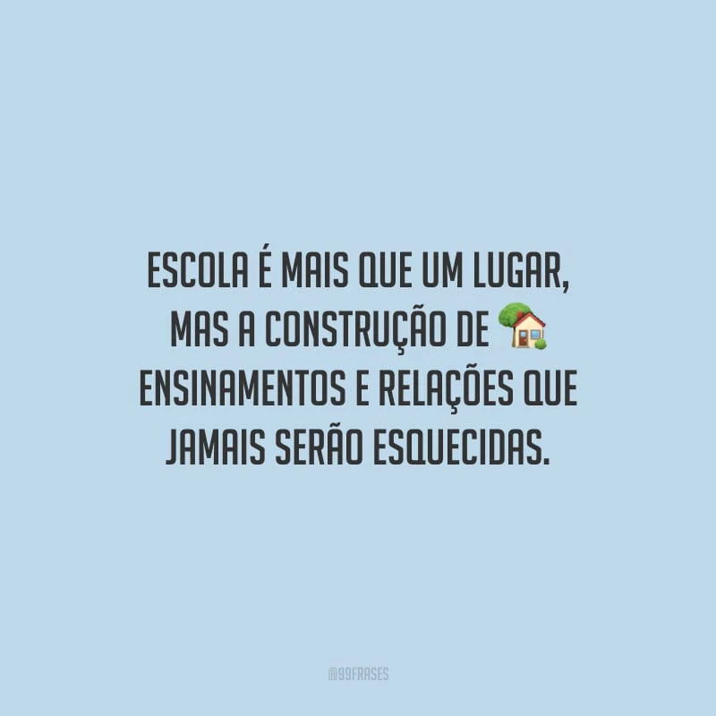 Escola é mais que um lugar, mas a construção de ensinamentos e relações que jamais serão esquecidas.