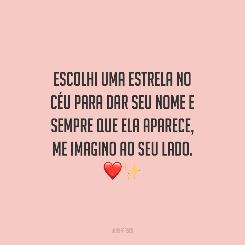Escolhi uma estrela no céu para dar seu nome e sempre que ela aparece, me imagino ao seu lado.