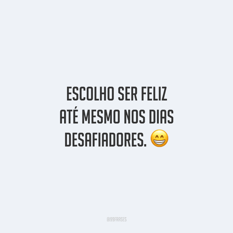 Escolho ser feliz até mesmo nos dias desafiadores. 😁