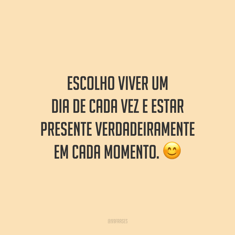 Escolho viver um dia de cada vez e estar presente verdadeiramente em cada momento. 😊