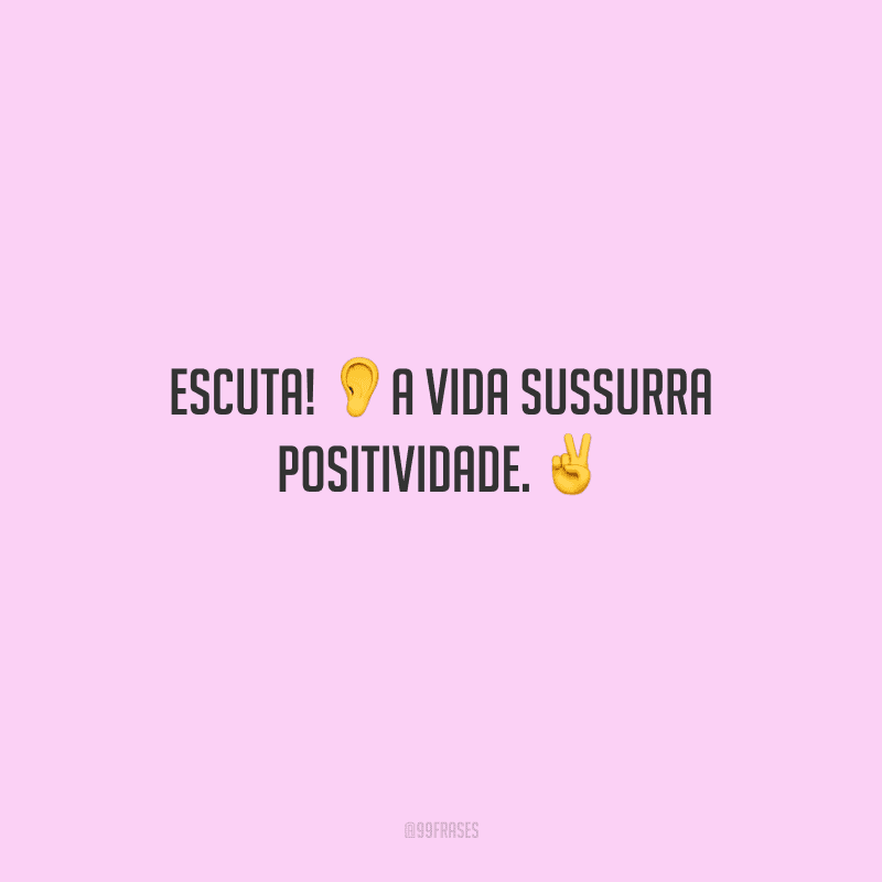 Escuta! A vida sussurra positividade.