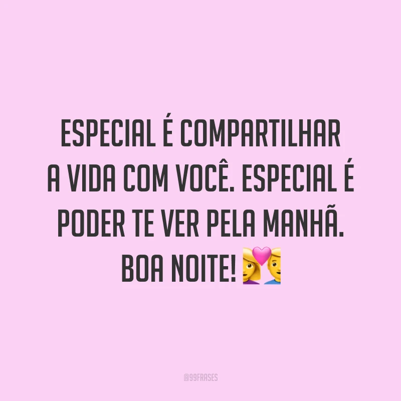 Especial é compartilhar a vida com você. Especial é poder te ver pela manhã. Boa noite! 💑