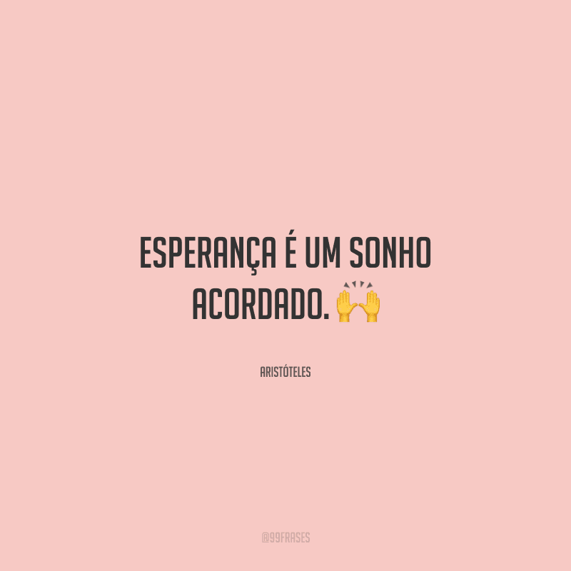 Esperança é um sonho acordado. 