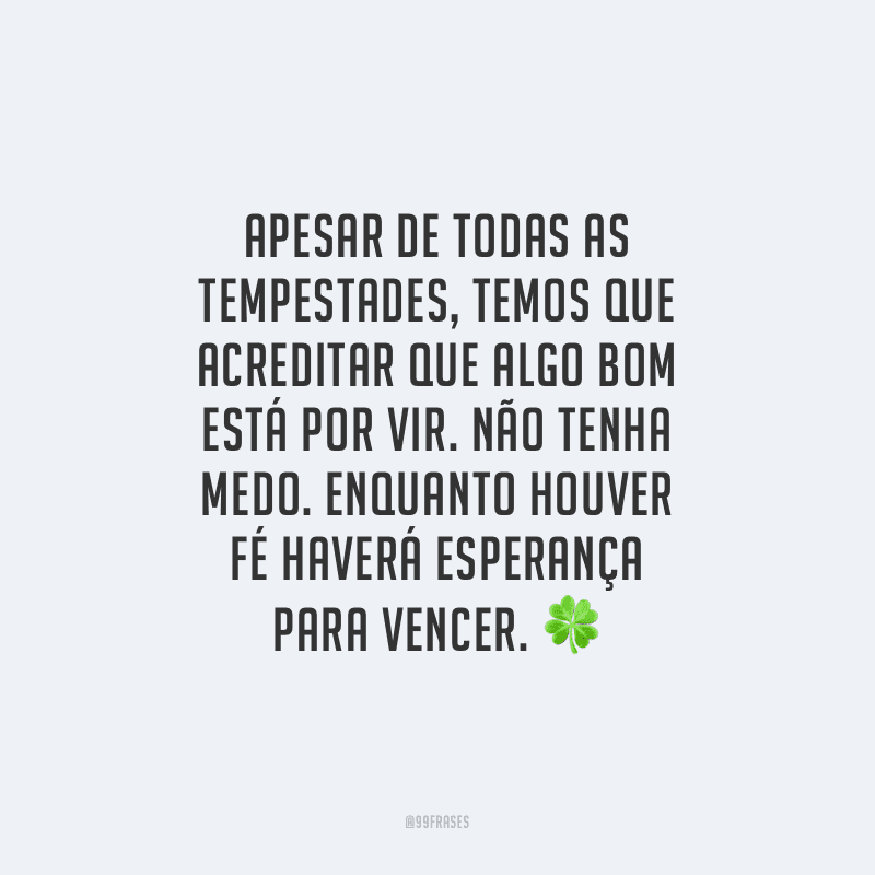 Apesar de todas as tempestades, temos que acreditar que algo bom está por vir. Não tenha medo. Enquanto houver fé haverá esperança para vencer.