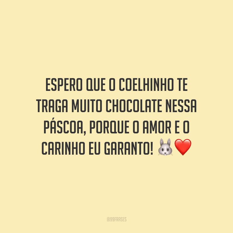 Espero que o coelhinho te traga muito chocolate nessa Páscoa, porque o amor e o carinho eu garanto! 