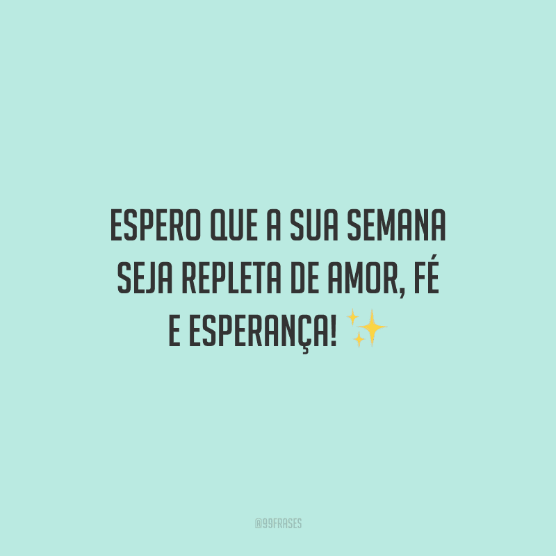 Espero que a sua semana seja repleta de amor, fé e esperança!