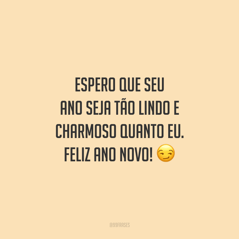 Espero que seu ano seja tão lindo e charmoso quanto eu. Feliz Ano Novo!