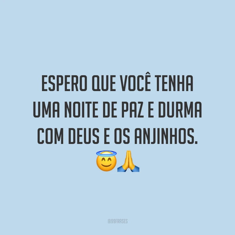 Espero que você tenha uma noite de paz e durma com Deus e os anjinhos. 😇🙏