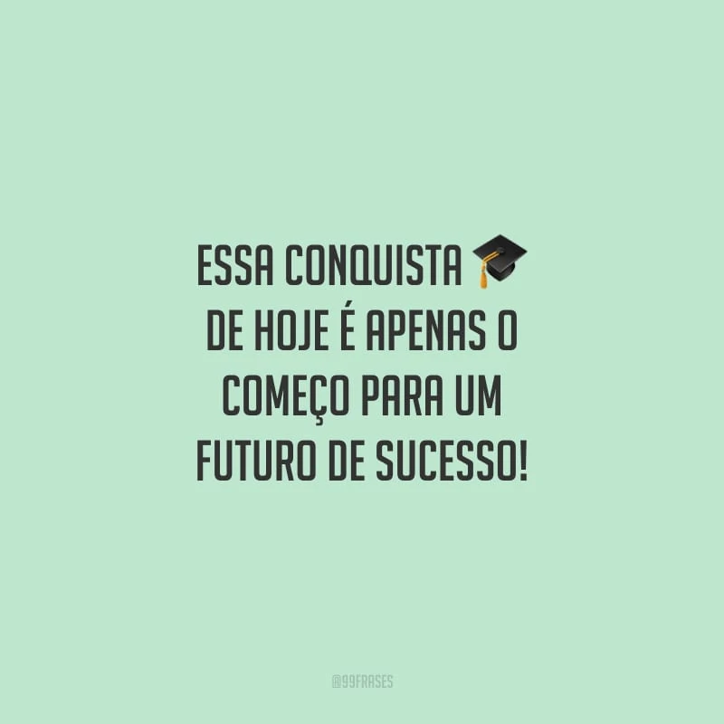 Essa conquista de hoje é apenas o começo para um futuro de sucesso!