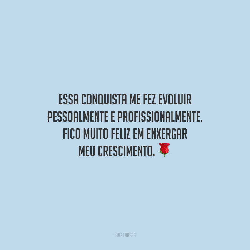 Essa conquista me fez evoluir pessoalmente e profissionalmente. Fico muito feliz em enxergar meu crescimento.