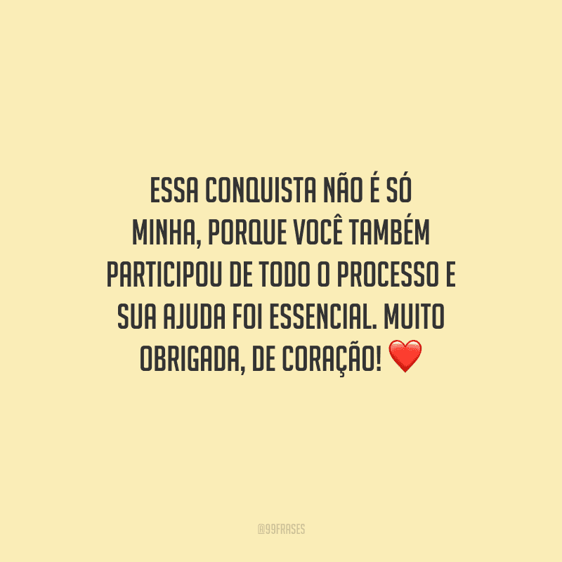 Essa conquista não é só minha, porque você também participou de todo o processo e sua ajuda foi essencial. Muito obrigada, de coração! ❤️