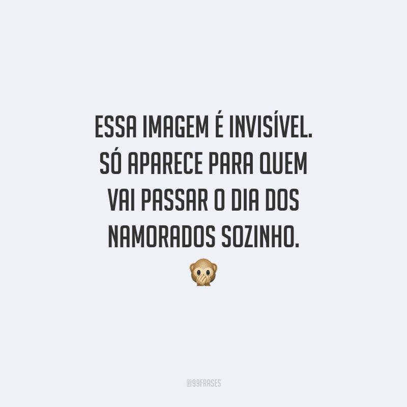 Essa imagem é invisível. Só aparece para quem vai passar o Dia dos Namorados sozinho. 