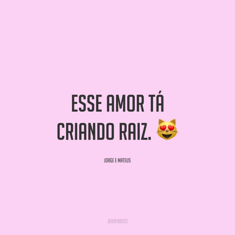 Esse amor tá criando raiz. 😻