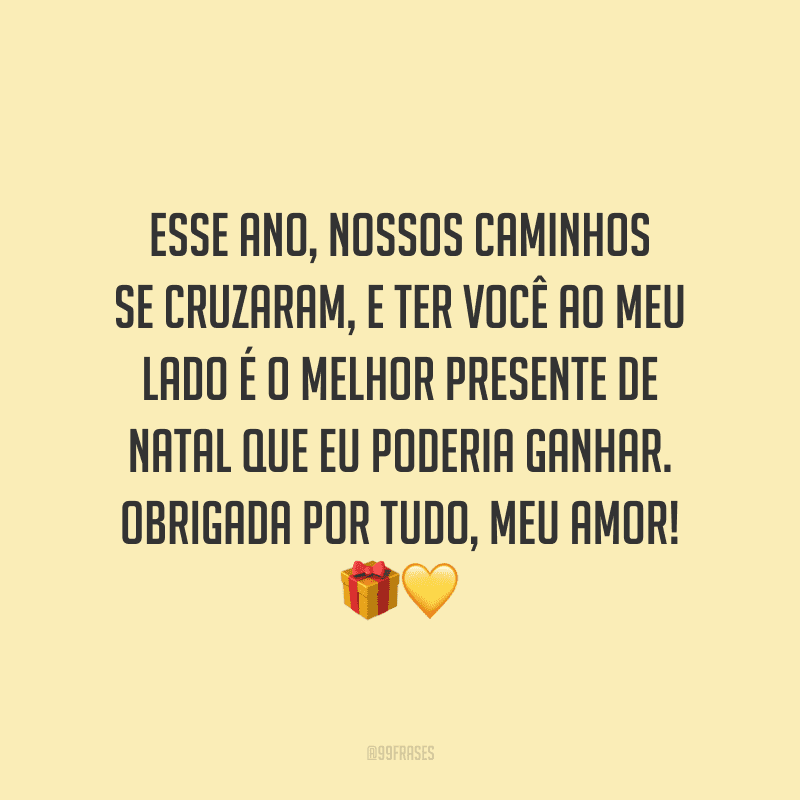 Esse ano, nossos caminhos se cruzaram, e ter você ao meu lado é o melhor presente de Natal que eu poderia ganhar. Obrigada por tudo, meu amor! 