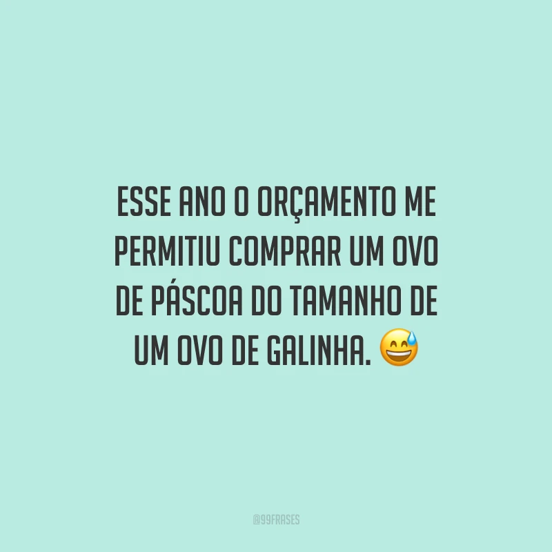 Esse ano o orçamento me permitiu comprar um ovo de Páscoa do tamanho de um ovo de galinha.