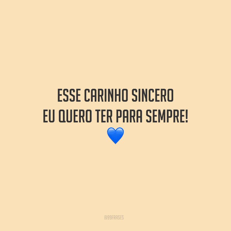 Esse carinho sincero eu quero ter para sempre!