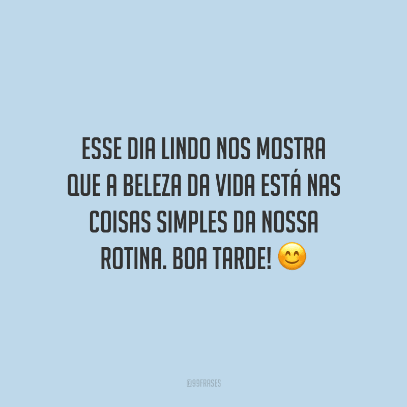 Esse dia lindo nos mostra que a beleza da vida está nas coisas simples da nossa rotina. Boa tarde!