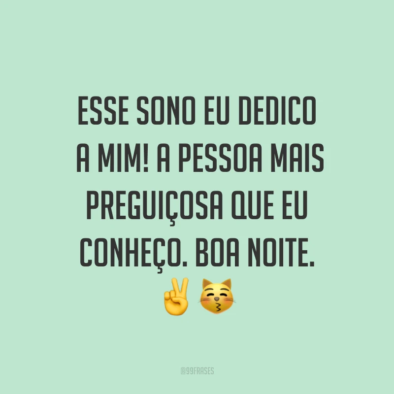 Esse sono eu dedico a mim! A pessoa mais preguiçosa que eu conheço. Boa noite. ✌?