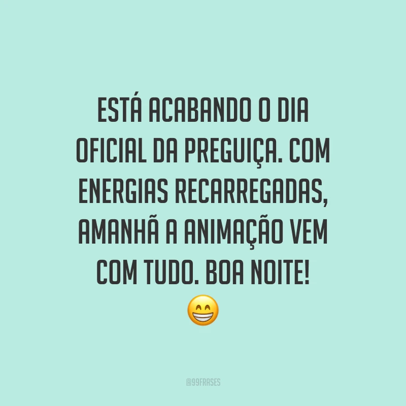Está acabando o dia oficial da preguiça. Com energias recarregadas, amanhã a animação vem com tudo. Boa noite! 😁