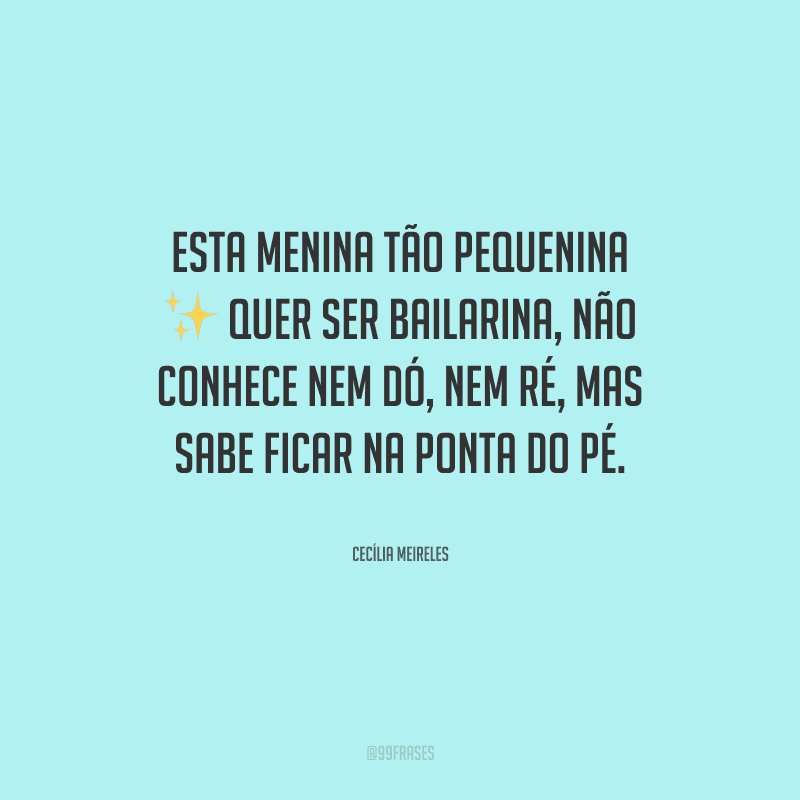 Esta menina tão pequenina quer ser bailarina, não conhece nem dó, nem ré, mas sabe ficar na ponta do pé.